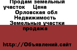 Продам земельный участок. › Цена ­ 350 000 - Орловская обл. Недвижимость » Земельные участки продажа   